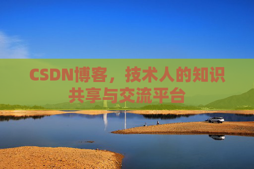 CSDN博客，技术人的知识共享与交流平台